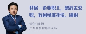 我属一企业职工，想辞去公职，有何经济补偿。谢谢