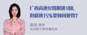 广西高速公路限速100，但超速15％要如何处罚？