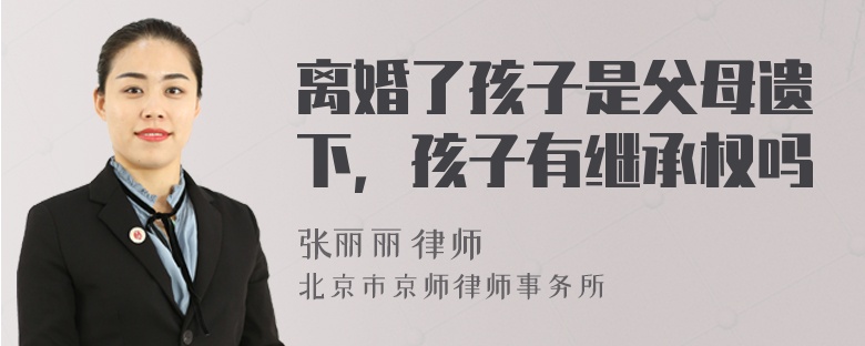 离婚了孩子是父母遗下，孩子有继承权吗