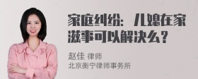 家庭纠纷：儿媳在家滋事可以解决么？