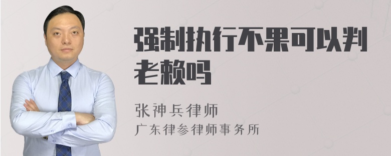 强制执行不果可以判老赖吗