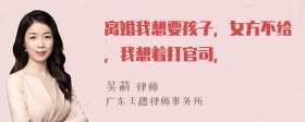 离婚我想要孩子，女方不给，我想着打官司，