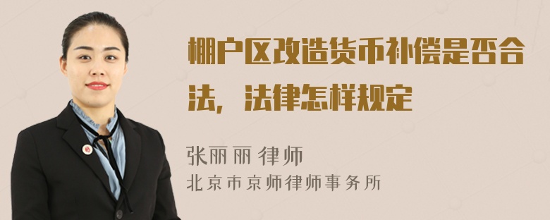 棚户区改造货币补偿是否合法，法律怎样规定