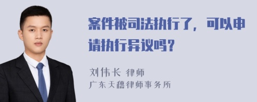 案件被司法执行了，可以申请执行异议吗？