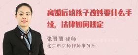 离婚后给孩子改姓要什么手续，法律如何规定