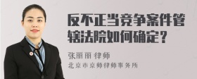 反不正当竞争案件管辖法院如何确定？