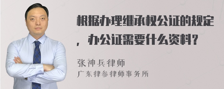 根据办理继承权公证的规定，办公证需要什么资料？