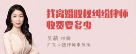 找离婚股权纠纷律师收费要多少