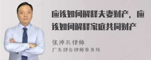 应该如何解释夫妻财产，应该如何解释家庭共同财产