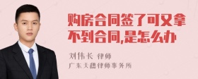 购房合同签了可又拿不到合同,是怎么办