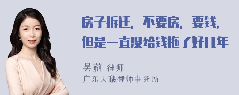 房子拆迁，不要房，要钱，但是一直没给钱拖了好几年