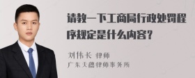 请教一下工商局行政处罚程序规定是什么内容？