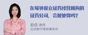 在境外设立证券经营机构的证券公司，会被处罚吗？