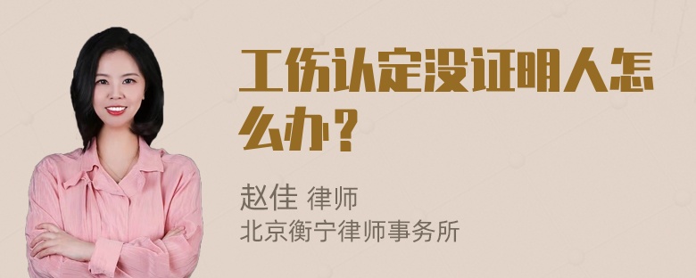 工伤认定没证明人怎么办？