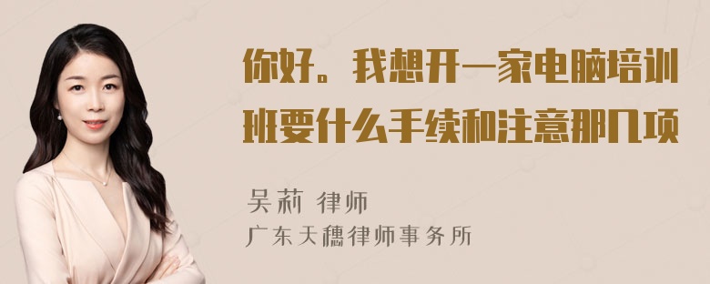 你好。我想开一家电脑培训班要什么手续和注意那几项