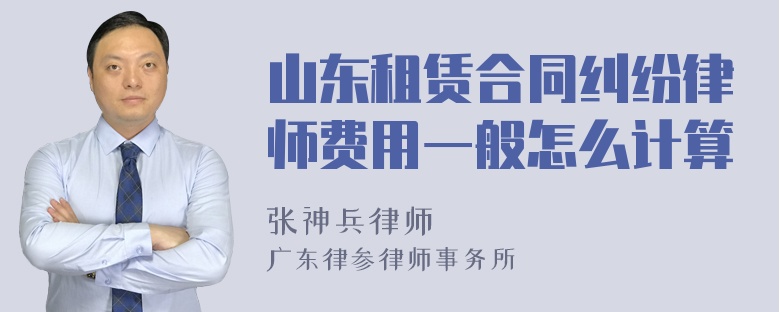 山东租赁合同纠纷律师费用一般怎么计算