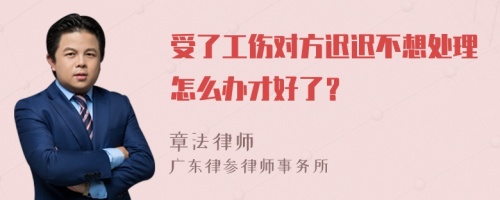 受了工伤对方迟迟不想处理怎么办才好了？