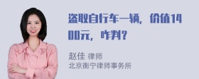 盗取自行车一辆，价值1400元，咋判？