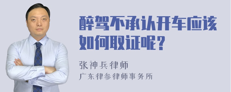 醉驾不承认开车应该如何取证呢？