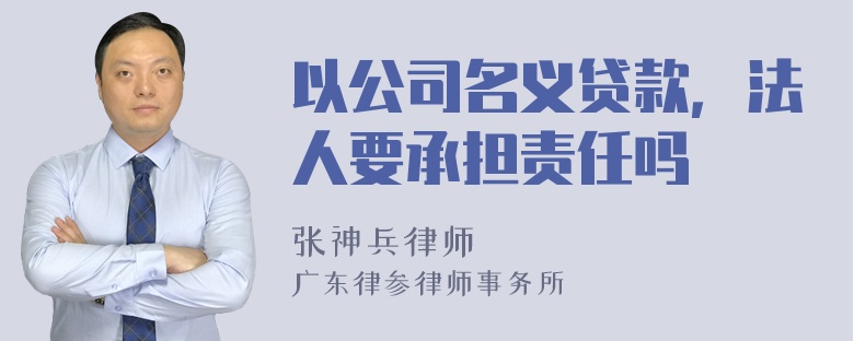 以公司名义贷款，法人要承担责任吗