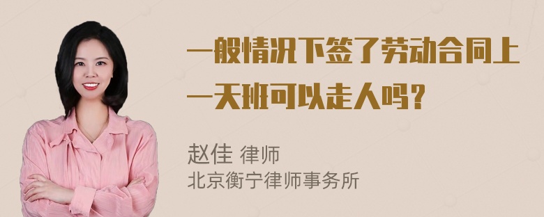 一般情况下签了劳动合同上一天班可以走人吗？