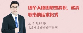 因个人原因想要辞职，递辞职书的话求格式