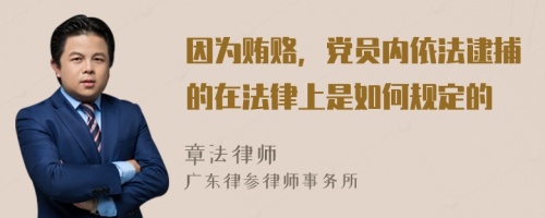 因为贿赂，党员内依法逮捕的在法律上是如何规定的