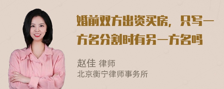 婚前双方出资买房，只写一方名分割时有另一方名吗