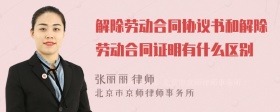 解除劳动合同协议书和解除劳动合同证明有什么区别