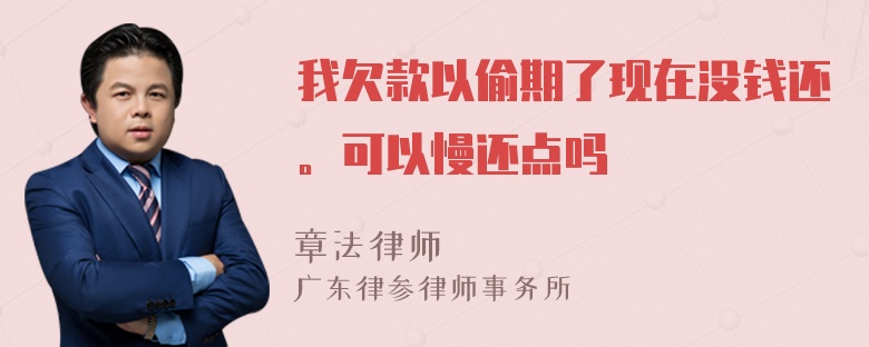 我欠款以偷期了现在没钱还。可以慢还点吗