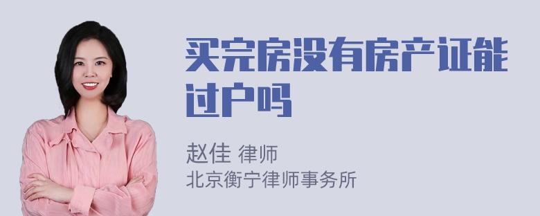 买完房没有房产证能过户吗