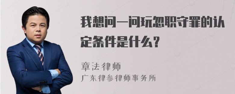 我想问一问玩忽职守罪的认定条件是什么？