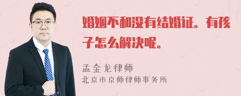 婚姻不和没有结婚证。有孩子怎么解决呢。