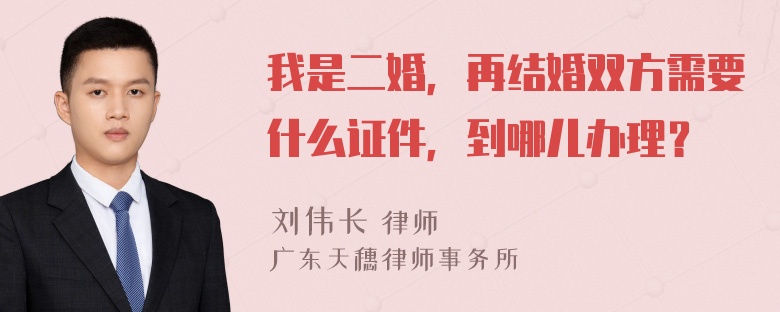 我是二婚，再结婚双方需要什么证件，到哪儿办理？