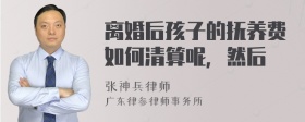 离婚后孩子的抚养费如何清算呢，然后