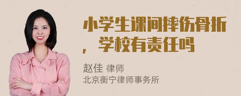 小学生课间摔伤骨折，学校有责任吗