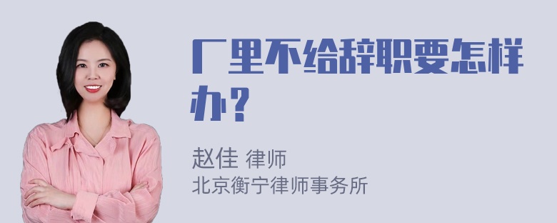 厂里不给辞职要怎样办？