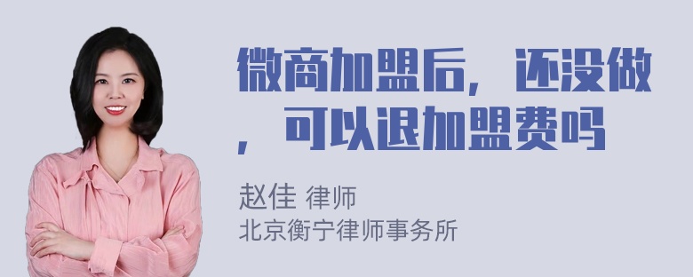 微商加盟后，还没做，可以退加盟费吗