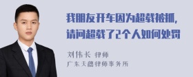 我朋友开车因为超载被抓，请问超载了2个人如何处罚