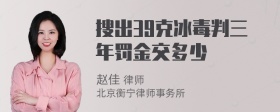 搜出39克冰毒判三年罚金交多少