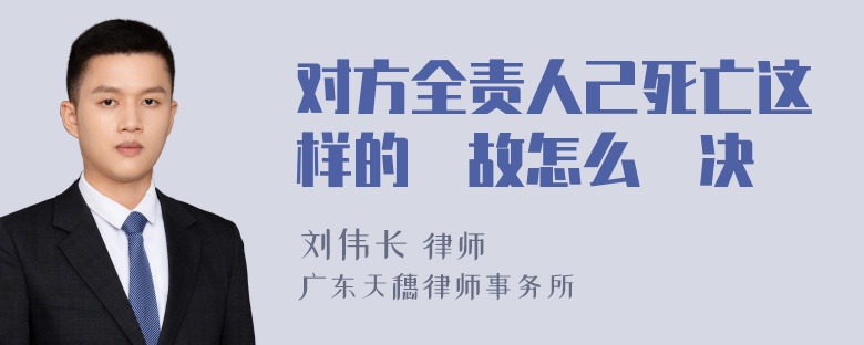 对方全责人己死亡这样的亊故怎么觧决