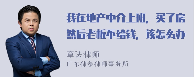 我在地产中介上班，买了房然后老板不给钱，该怎么办