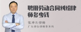 聘用劳动合同纠纷律师多少钱