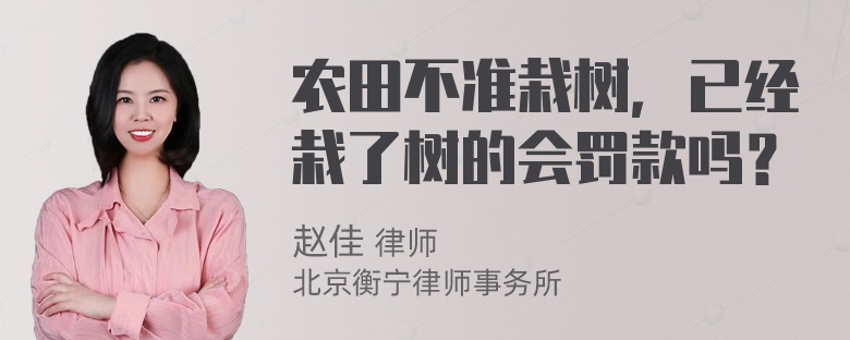 农田不准栽树，已经栽了树的会罚款吗？