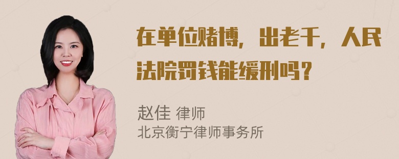 在单位赌博，出老千，人民法院罚钱能缓刑吗？