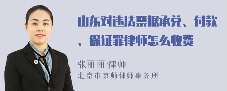 山东对违法票据承兑、付款、保证罪律师怎么收费