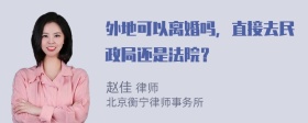 外地可以离婚吗，直接去民政局还是法院？