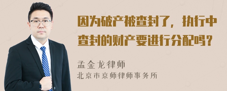 因为破产被查封了，执行中查封的财产要进行分配吗？