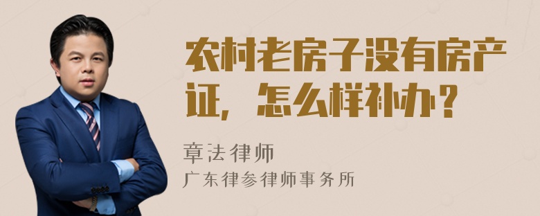 农村老房子没有房产证，怎么样补办？