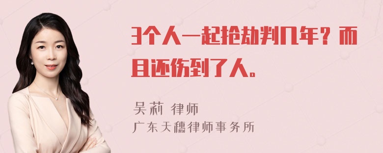 3个人一起抢劫判几年？而且还伤到了人。